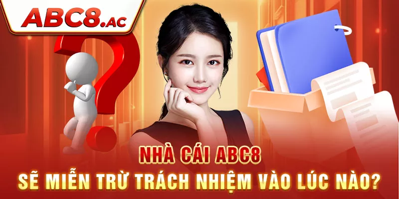 nha-cai-abc8-se-mien-tru-trach-nhiem-vao-luc-nao