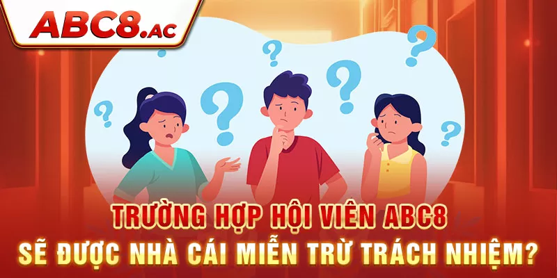 truong-hop-hoi-vien-abc8-se-duoc-nha-cai-mien-tru-trach-nhiem