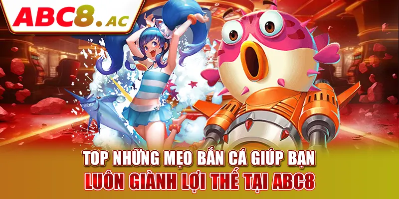 top-nhung-meo-ban-ca-giup-ban-luon-gianh-loi-the-tai-abc8